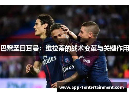 巴黎圣日耳曼：维拉蒂的战术变革与关键作用