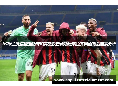 AC米兰凭借坚强防守和高效反击成功逆袭拉齐奥的背后因素分析