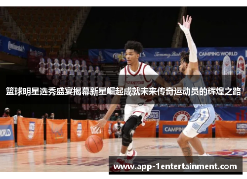 篮球明星选秀盛宴揭幕新星崛起成就未来传奇运动员的辉煌之路