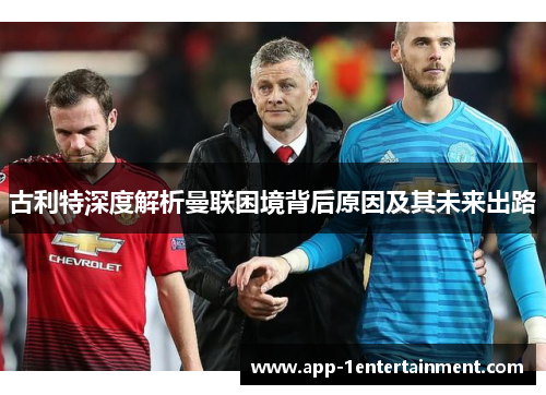 古利特深度解析曼联困境背后原因及其未来出路