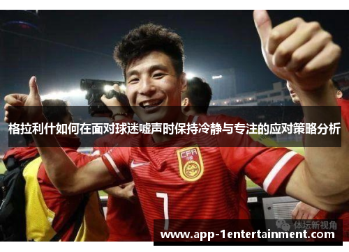 格拉利什如何在面对球迷嘘声时保持冷静与专注的应对策略分析