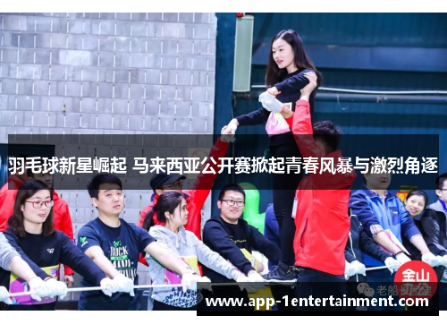 羽毛球新星崛起 马来西亚公开赛掀起青春风暴与激烈角逐