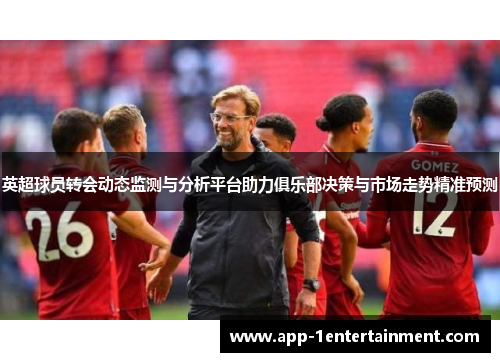 英超球员转会动态监测与分析平台助力俱乐部决策与市场走势精准预测