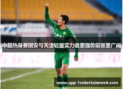 中超热身赛国安与天津较量实力谁更强势前景更广阔