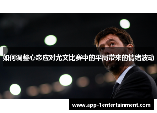 如何调整心态应对尤文比赛中的平局带来的情绪波动