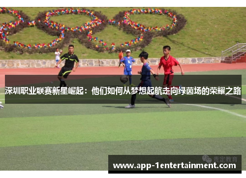 深圳职业联赛新星崛起：他们如何从梦想起航走向绿茵场的荣耀之路