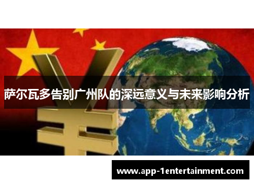 萨尔瓦多告别广州队的深远意义与未来影响分析