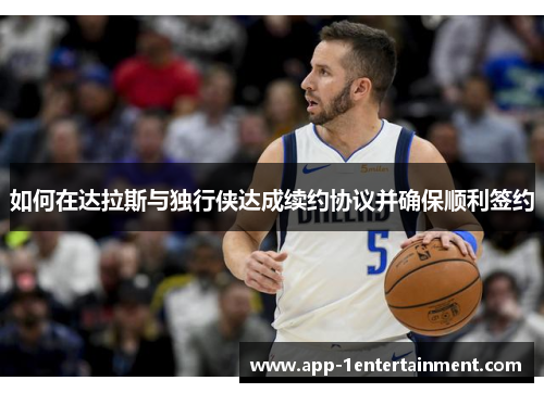 如何在达拉斯与独行侠达成续约协议并确保顺利签约