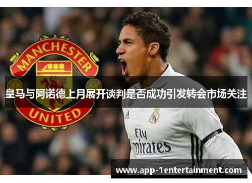 皇马与阿诺德上月展开谈判是否成功引发转会市场关注