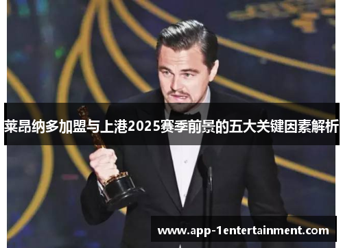 莱昂纳多加盟与上港2025赛季前景的五大关键因素解析