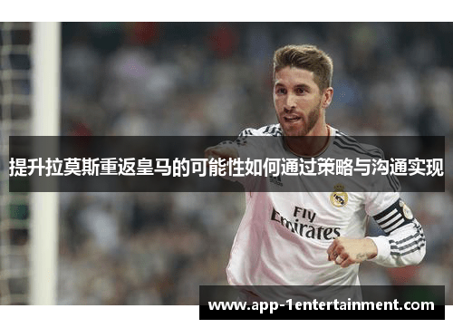 提升拉莫斯重返皇马的可能性如何通过策略与沟通实现