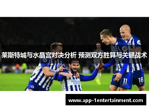 莱斯特城与水晶宫对决分析 预测双方胜算与关键战术