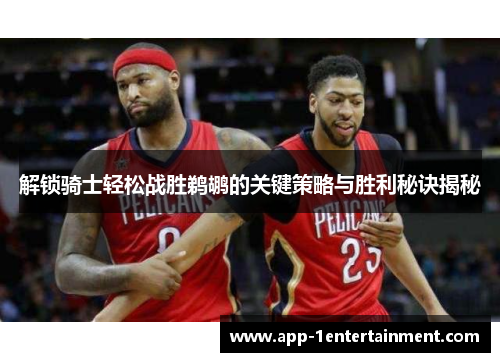 解锁骑士轻松战胜鹈鹕的关键策略与胜利秘诀揭秘