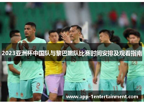 2023亚洲杯中国队与黎巴嫩队比赛时间安排及观看指南
